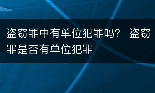 盗窃罪中有单位犯罪吗？ 盗窃罪是否有单位犯罪