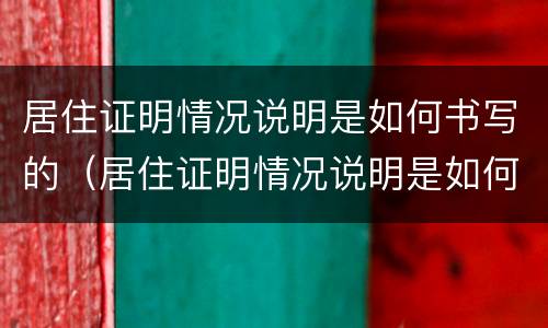 居住证明情况说明是如何书写的（居住证明情况说明是如何书写的呢）
