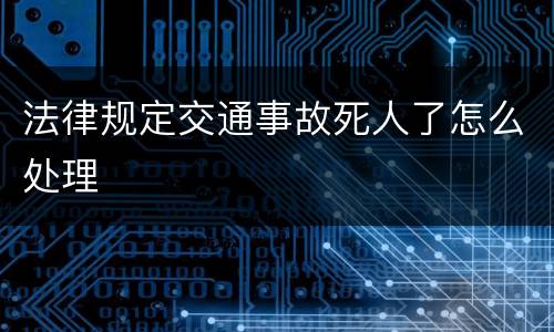 法律规定交通事故死人了怎么处理