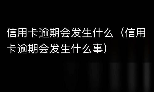 信用卡逾期会发生什么（信用卡逾期会发生什么事）