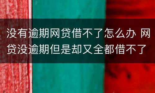 没有逾期网贷借不了怎么办 网贷没逾期但是却又全都借不了