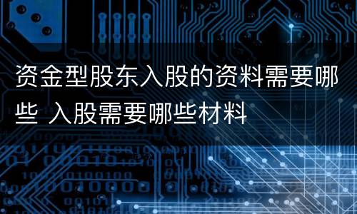 资金型股东入股的资料需要哪些 入股需要哪些材料