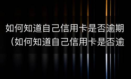 如何知道自己信用卡是否逾期（如何知道自己信用卡是否逾期还款）