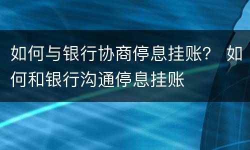 如何与银行协商停息挂账？ 如何和银行沟通停息挂账