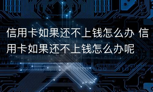 信用卡如果还不上钱怎么办 信用卡如果还不上钱怎么办呢