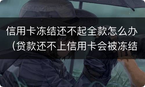 信用卡冻结还不起全款怎么办（贷款还不上信用卡会被冻结吗）