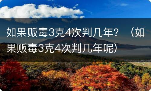 如果贩毒3克4次判几年？（如果贩毒3克4次判几年呢）