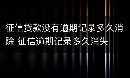 征信贷款没有逾期记录多久消除 征信逾期记录多久消失