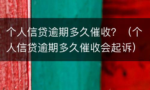 个人信贷逾期多久催收？（个人信贷逾期多久催收会起诉）