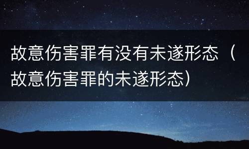 故意伤害罪有没有未遂形态（故意伤害罪的未遂形态）