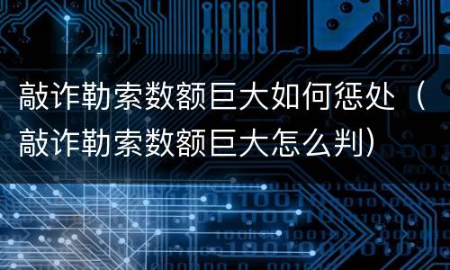 敲诈勒索数额巨大如何惩处（敲诈勒索数额巨大怎么判）