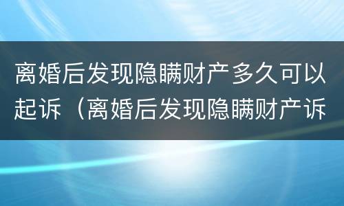 离婚后发现隐瞒财产多久可以起诉（离婚后发现隐瞒财产诉讼时效）