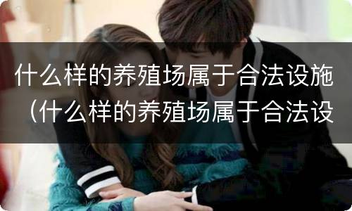 什么样的养殖场属于合法设施（什么样的养殖场属于合法设施呢）