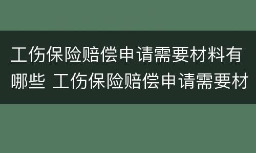 工伤保险赔偿申请需要材料有哪些 工伤保险赔偿申请需要材料有哪些内容