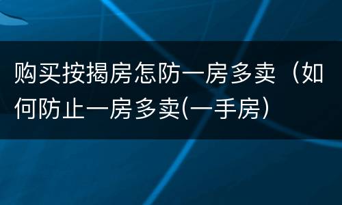 购买按揭房怎防一房多卖（如何防止一房多卖(一手房）