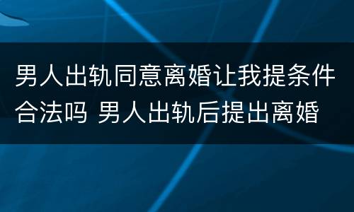 男人出轨同意离婚让我提条件合法吗 男人出轨后提出离婚