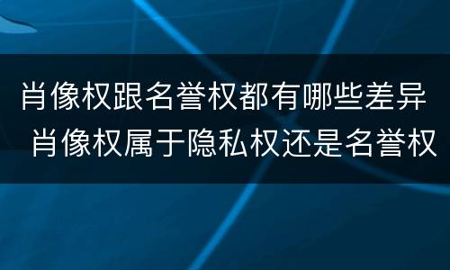 肖像权跟名誉权都有哪些差异 肖像权属于隐私权还是名誉权