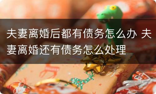 夫妻离婚后都有债务怎么办 夫妻离婚还有债务怎么处理