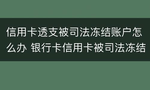 信用卡透支被司法冻结账户怎么办 银行卡信用卡被司法冻结了怎么办
