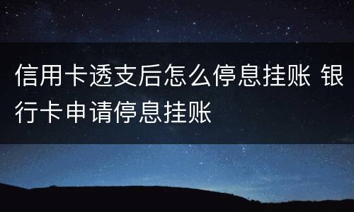 信用卡透支后怎么停息挂账 银行卡申请停息挂账