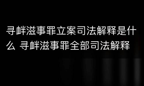 寻衅滋事罪立案司法解释是什么 寻衅滋事罪全部司法解释