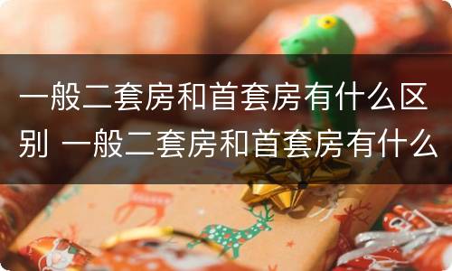 一般二套房和首套房有什么区别 一般二套房和首套房有什么区别呢