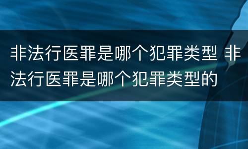 非法行医罪是哪个犯罪类型 非法行医罪是哪个犯罪类型的