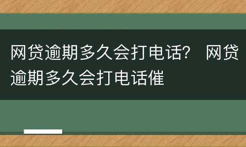 网贷逾期多久会打电话？ 网贷逾期多久会打电话催
