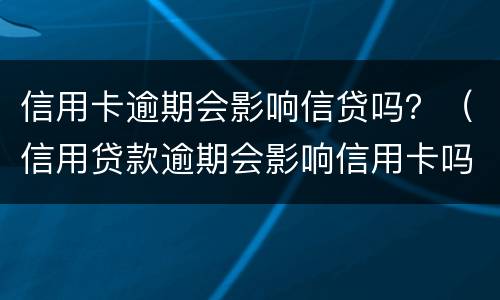 信用卡逾期会影响信贷吗？（信用贷款逾期会影响信用卡吗）