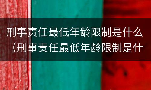 刑事责任最低年龄限制是什么（刑事责任最低年龄限制是什么规定）