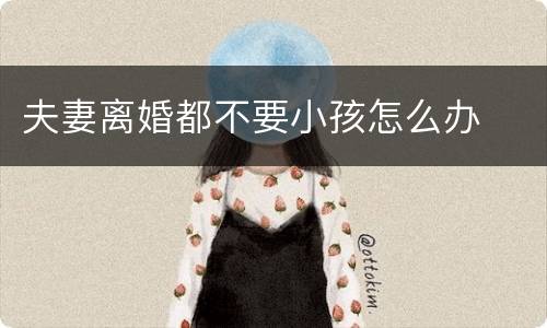 夫妻离婚都不要小孩怎么办