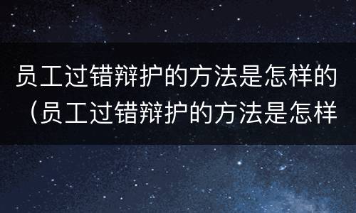 员工过错辩护的方法是怎样的（员工过错辩护的方法是怎样的表现）