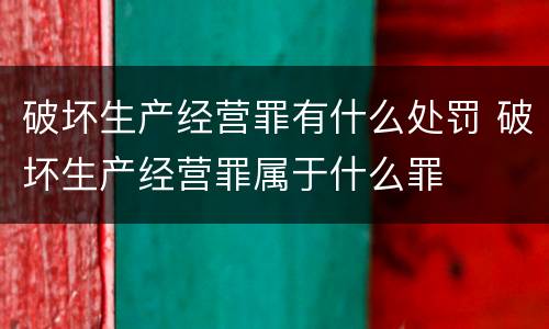 破坏生产经营罪有什么处罚 破坏生产经营罪属于什么罪