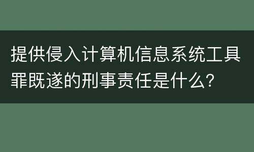 提供侵入计算机信息系统工具罪既遂的刑事责任是什么？