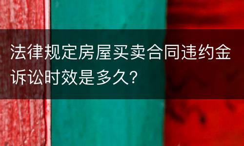 法律规定房屋买卖合同违约金诉讼时效是多久？