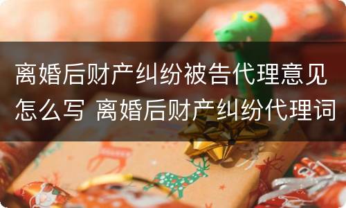 离婚后财产纠纷被告代理意见怎么写 离婚后财产纠纷代理词原告