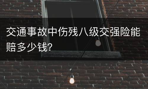交通事故中伤残八级交强险能赔多少钱？