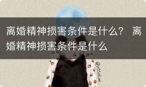 离婚精神损害条件是什么？ 离婚精神损害条件是什么