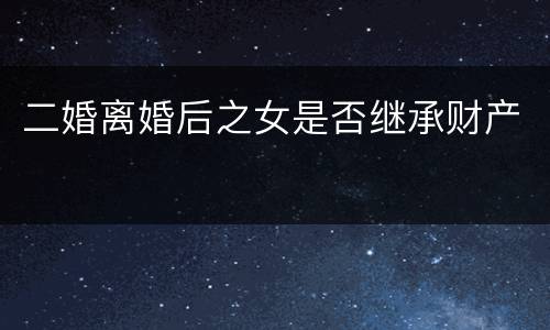 二婚离婚后之女是否继承财产