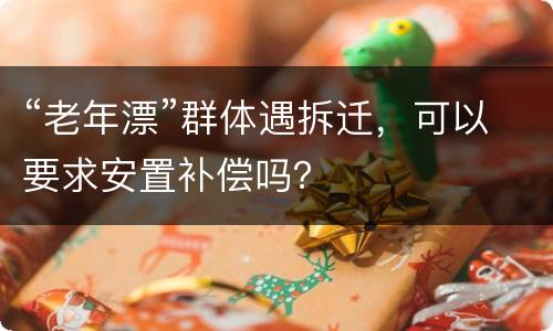 “老年漂”群体遇拆迁，可以要求安置补偿吗？