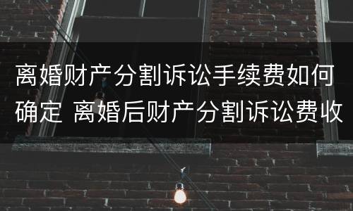 离婚财产分割诉讼手续费如何确定 离婚后财产分割诉讼费收费标准