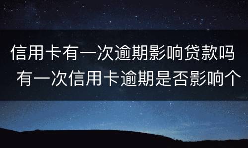 信用卡有一次逾期影响贷款吗 有一次信用卡逾期是否影响个人贷款