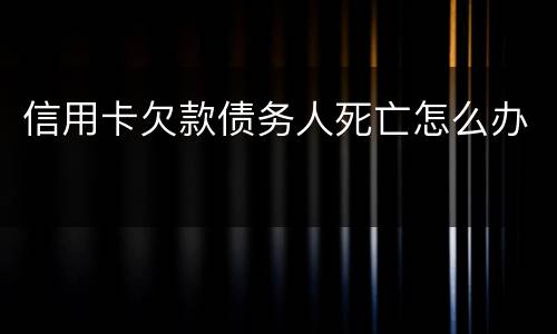 信用卡欠款债务人死亡怎么办