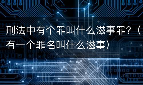 刑法中有个罪叫什么滋事罪?（有一个罪名叫什么滋事）