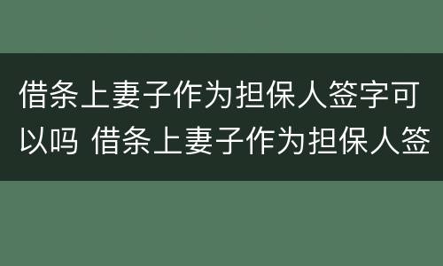 借条上妻子作为担保人签字可以吗 借条上妻子作为担保人签字可以吗