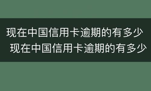 现在中国信用卡逾期的有多少 现在中国信用卡逾期的有多少了