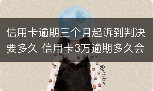 信用卡逾期三个月起诉到判决要多久 信用卡3万逾期多久会被起诉
