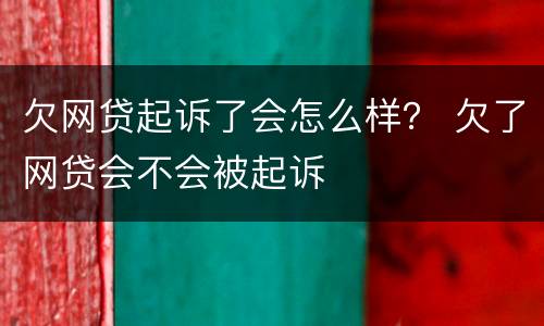 欠网贷起诉了会怎么样？ 欠了网贷会不会被起诉