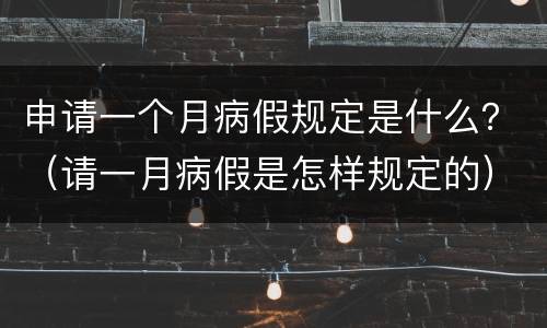 申请一个月病假规定是什么？（请一月病假是怎样规定的）