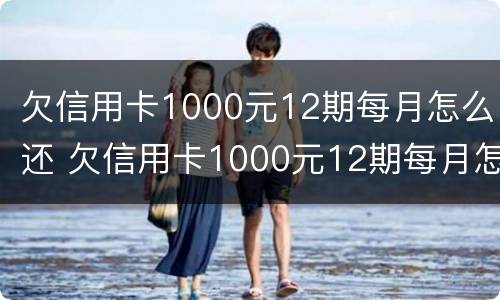 欠信用卡1000元12期每月怎么还 欠信用卡1000元12期每月怎么还的